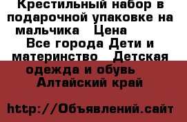 Крестильный набор в подарочной упаковке на мальчика › Цена ­ 700 - Все города Дети и материнство » Детская одежда и обувь   . Алтайский край